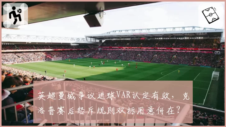 英超曼城争议进球VAR认定有效,克洛普赛后怒斥规则双标用意何在?