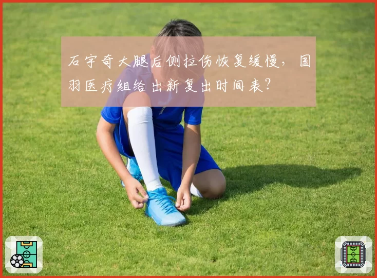 石宇奇大腿后侧拉伤恢复缓慢,国羽医疗组给出新复出时间表?