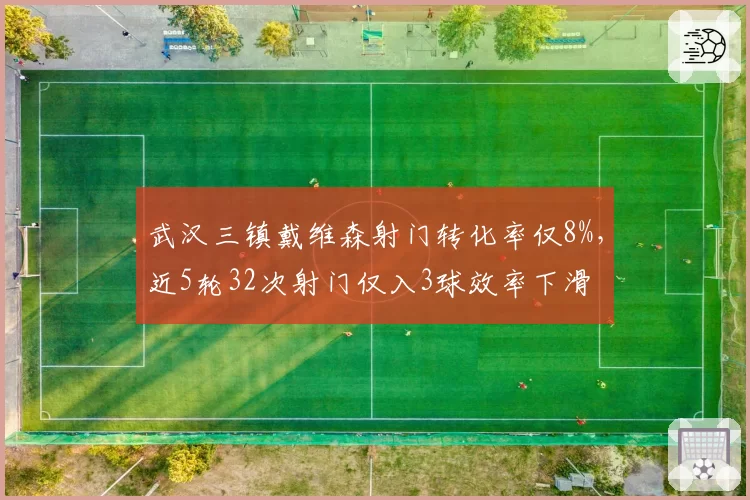 武汉三镇戴维森射门转化率仅8%，近5轮32次射门仅入3球效率下滑