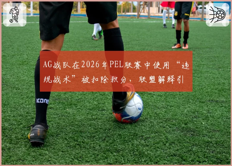 AG战队在2026年PEL联赛中使用“违规战术”被扣除积分,联盟解释引发争议