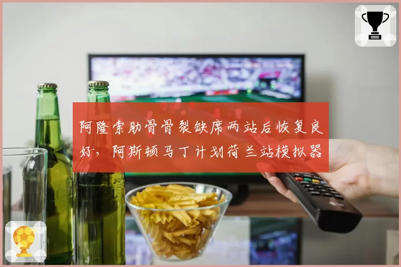 阿隆索肋骨骨裂缺席两站后恢复良好，阿斯顿马丁计划荷兰站模拟器测试定状态