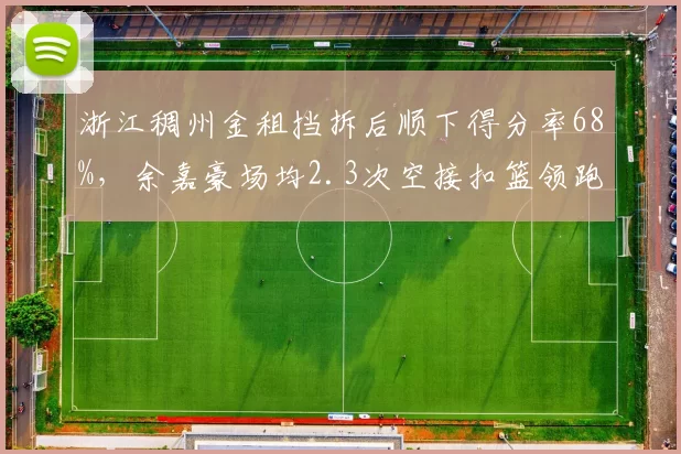浙江稠州金租挡拆后顺下得分率68%，余嘉豪场均2.3次空接扣篮领跑联盟