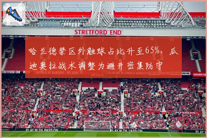 哈兰德禁区外触球占比升至65%，瓜迪奥拉战术调整为避开密集防守