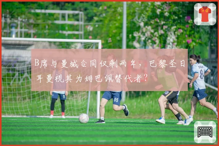 B席与曼城合同仅剩两年，巴黎圣日耳曼视其为姆巴佩替代者？