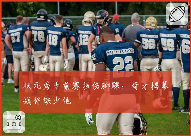 状元秀季前赛扭伤脚踝，奇才揭幕战将缺少他