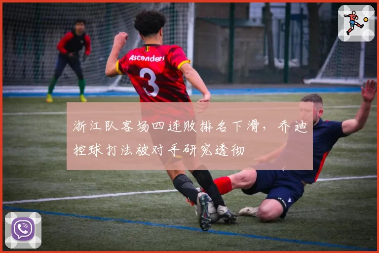 浙江队客场四连败排名下滑，乔迪控球打法被对手研究透彻