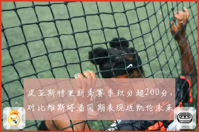 皮亚斯特里新秀赛季积分超200分，对比维斯塔潘同期表现迈凯伦未来核心呼之欲出