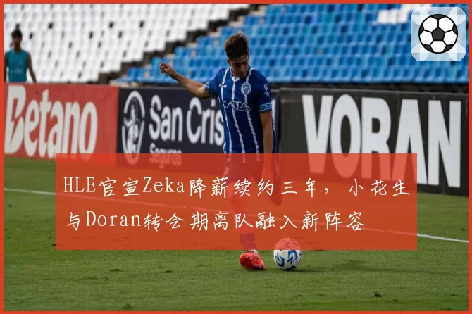 HLE官宣Zeka降薪续约三年，小花生与Doran转会期离队融入新阵容