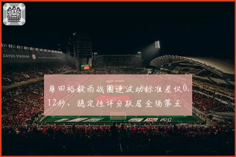 角田裕毅雨战圈速波动标准差仅0.12秒，稳定性评分跃居全场第五