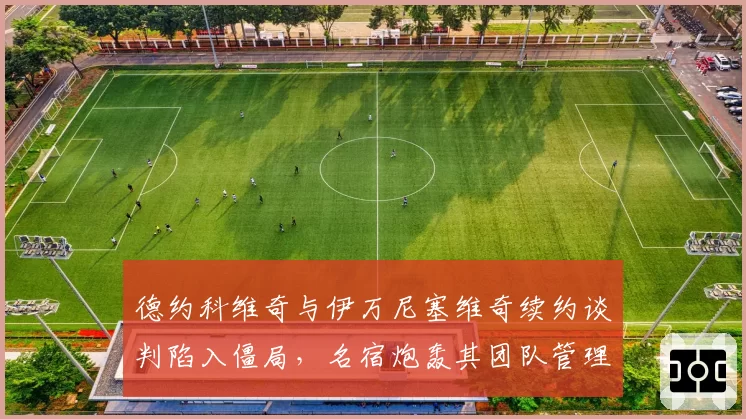 德约科维奇与伊万尼塞维奇续约谈判陷入僵局，名宿炮轰其团队管理混乱