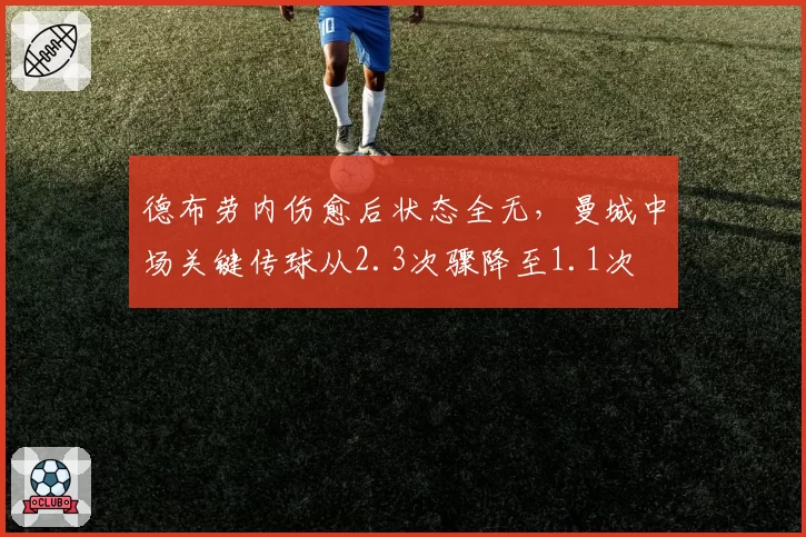 德布劳内伤愈后状态全无，曼城中场关键传球从2.3次骤降至1.1次